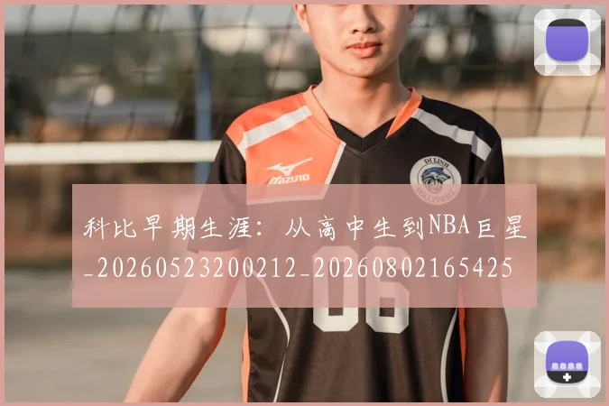 科比早期生涯：从高中生到NBA巨星_20260523200212_20260802165425