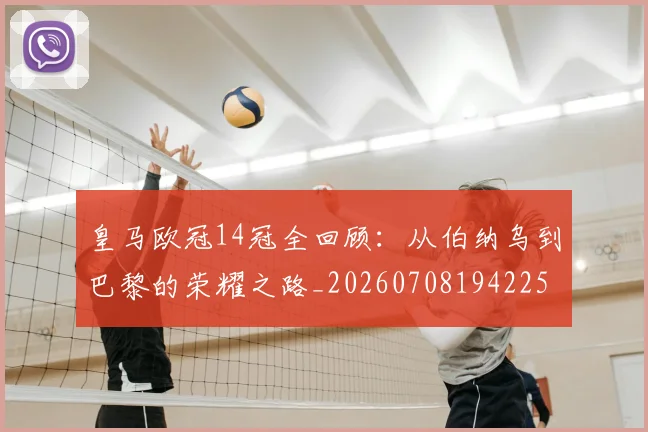 皇马欧冠14冠全回顾：从伯纳乌到巴黎的荣耀之路_20260708194225