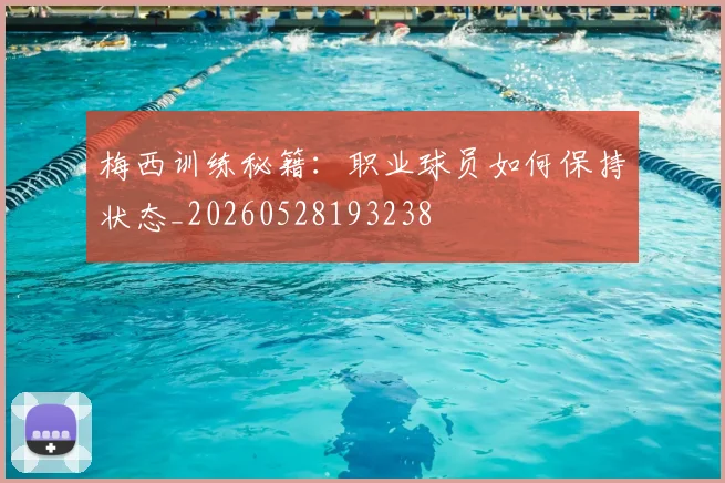 梅西训练秘籍：职业球员如何保持状态_20260528193238