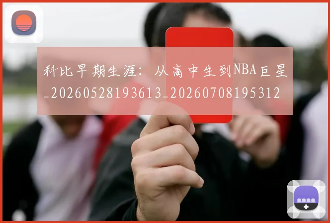 科比早期生涯:从高中生到NBA巨星_20260528193613_20260708195312