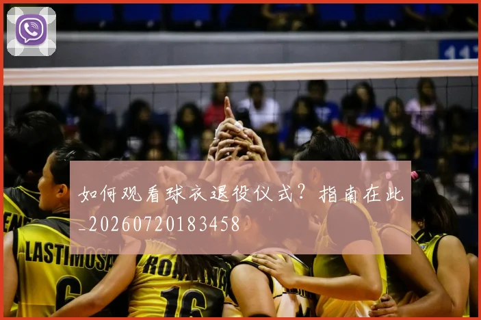 如何观看球衣退役仪式？指南在此_20260720183458