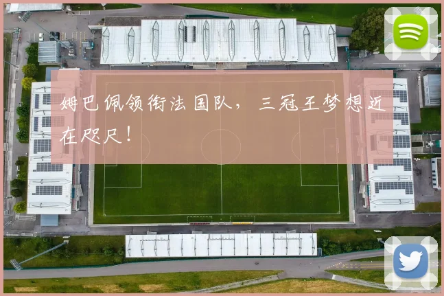 姆巴佩领衔法国队,三冠王梦想近在咫尺!