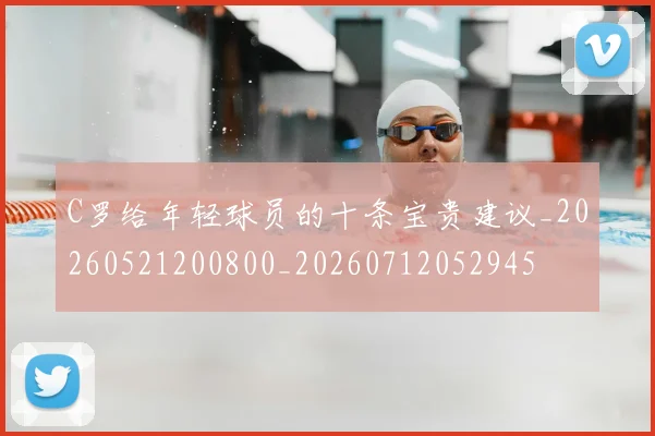 C罗给年轻球员的十条宝贵建议_20260521200800_20260712052945