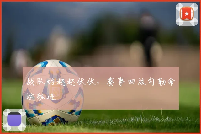 战队的起起伏伏,赛事回放勾勒命运轨迹