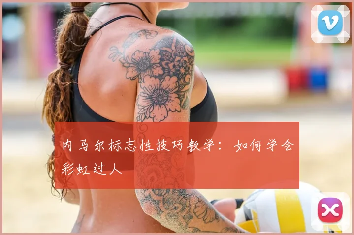 内马尔标志性技巧教学:如何学会彩虹过人