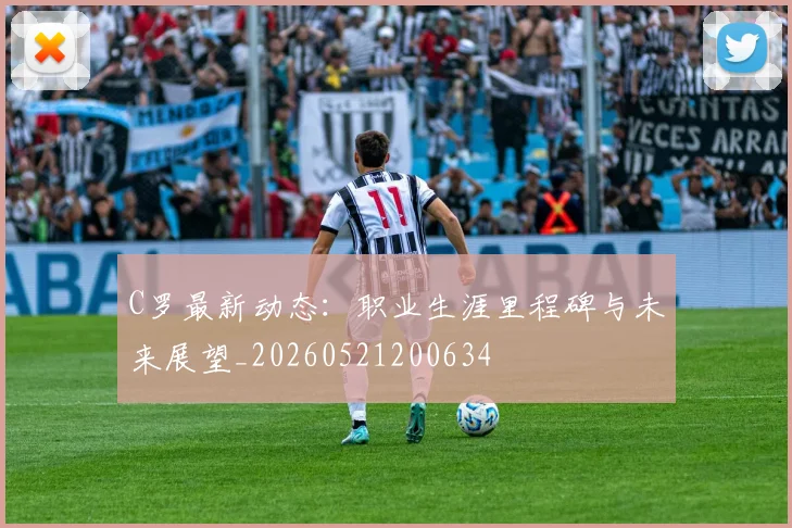 C罗最新动态：职业生涯里程碑与未来展望_20260521200634