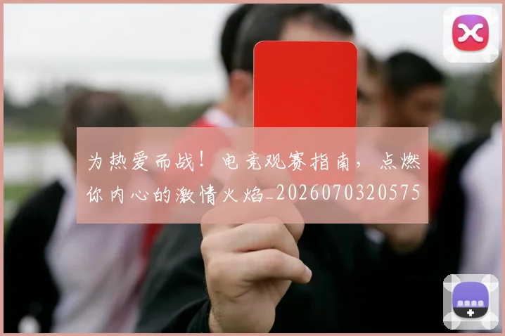 为热爱而战！电竞观赛指南，点燃你内心的激情火焰_20260703205759