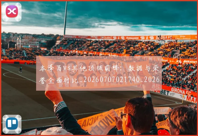 本泽马vs其他顶级前锋:数据与荣誉全面对比_20260707021740_20260731174120