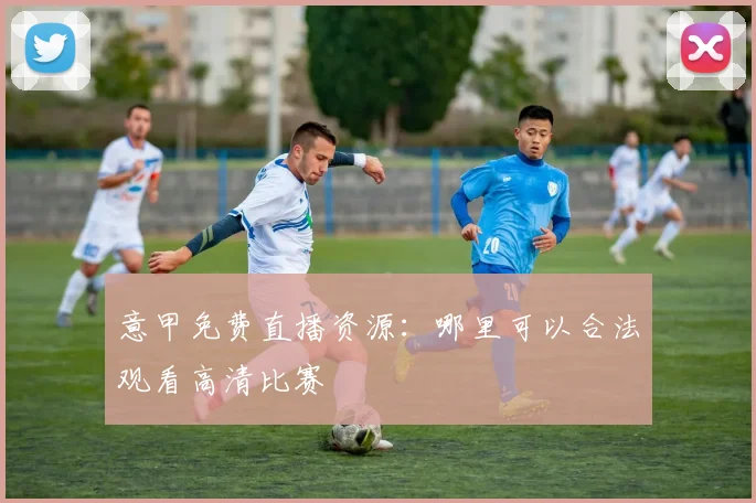 意甲免费直播资源:哪里可以合法观看高清比赛