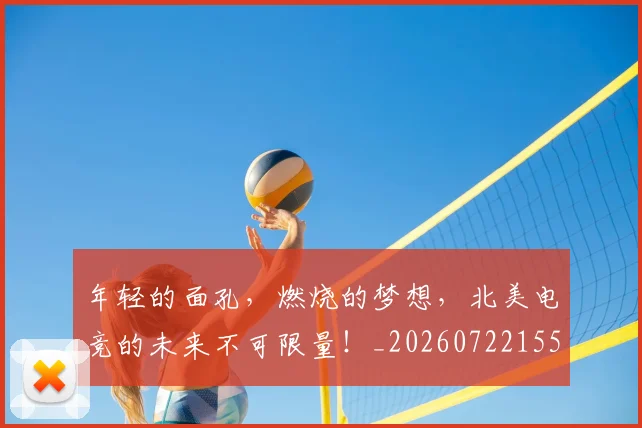 年轻的面孔，燃烧的梦想，北美电竞的未来不可限量！_20260722155236