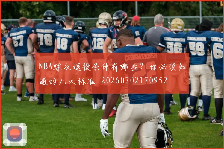 NBA球衣退役条件有哪些?你必须知道的几大标准_20260702170952