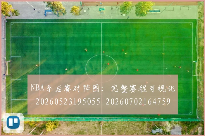 NBA季后赛对阵图：完整赛程可视化_20260523195055_20260702164759_20260716180634
