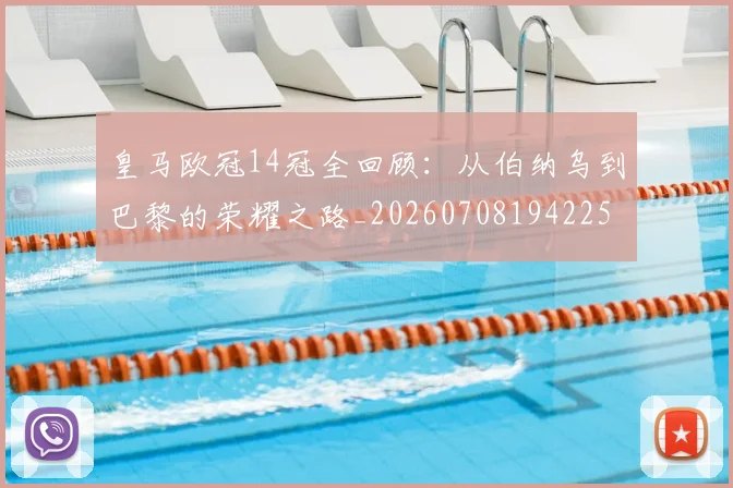 皇马欧冠14冠全回顾：从伯纳乌到巴黎的荣耀之路_20260708194225