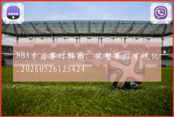 NBA季后赛对阵图：完整赛程可视化_20260526125424