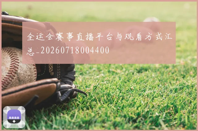 全运会赛事直播平台与观看方式汇总_20260718004400