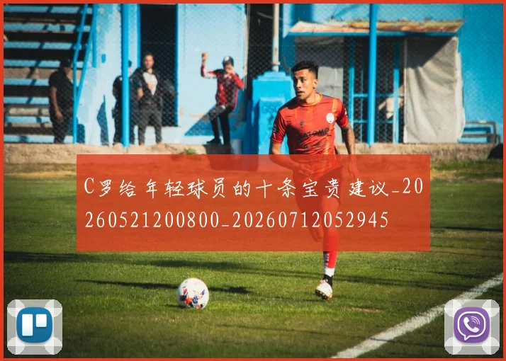 C罗给年轻球员的十条宝贵建议_20260521200800_20260712052945