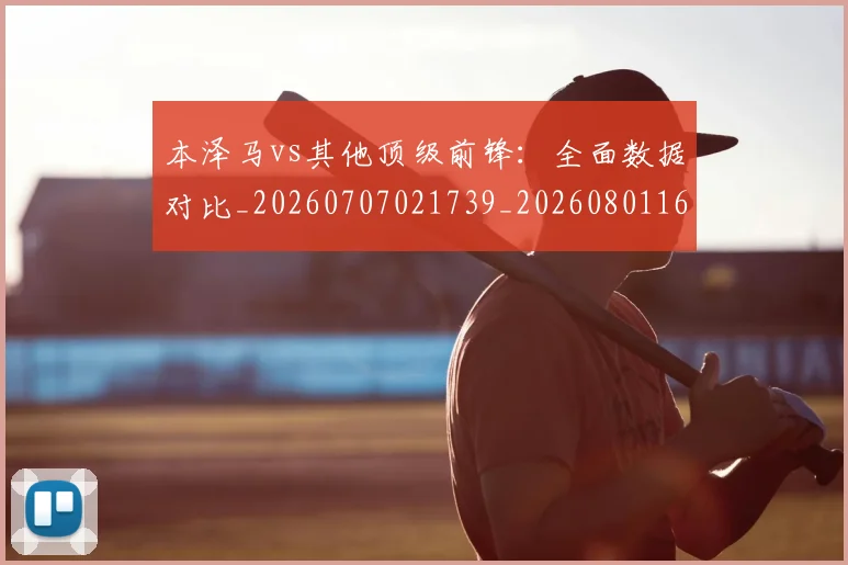 本泽马vs其他顶级前锋：全面数据对比_20260707021739_20260801161250