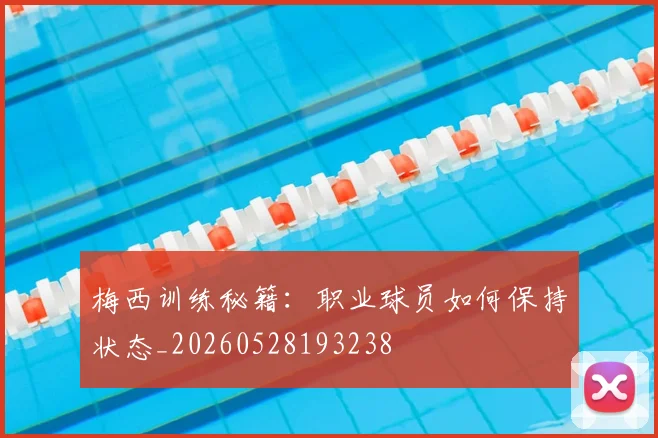 梅西训练秘籍：职业球员如何保持状态_20260528193238