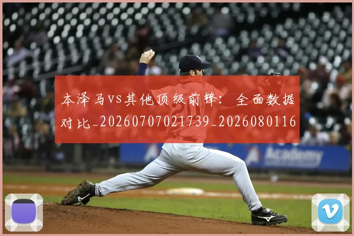 本泽马vs其他顶级前锋：全面数据对比_20260707021739_20260801161250