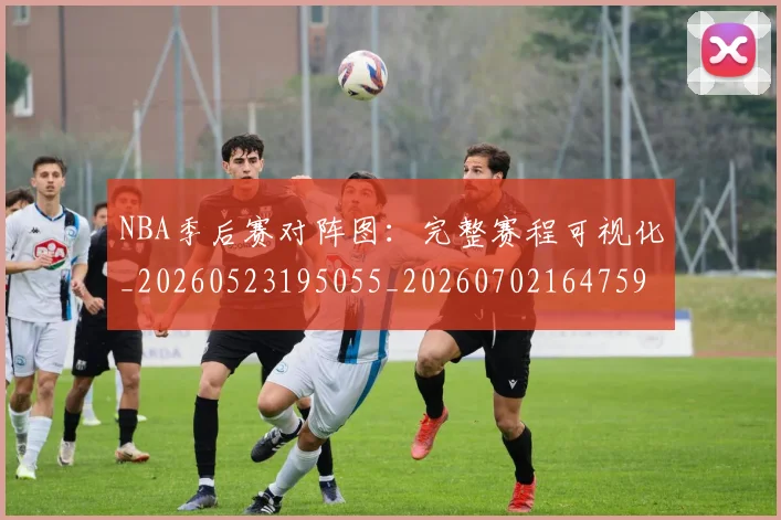 NBA季后赛对阵图：完整赛程可视化_20260523195055_20260702164759_20260716180634