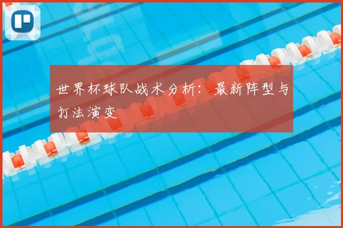 世界杯球队战术分析：最新阵型与打法演变