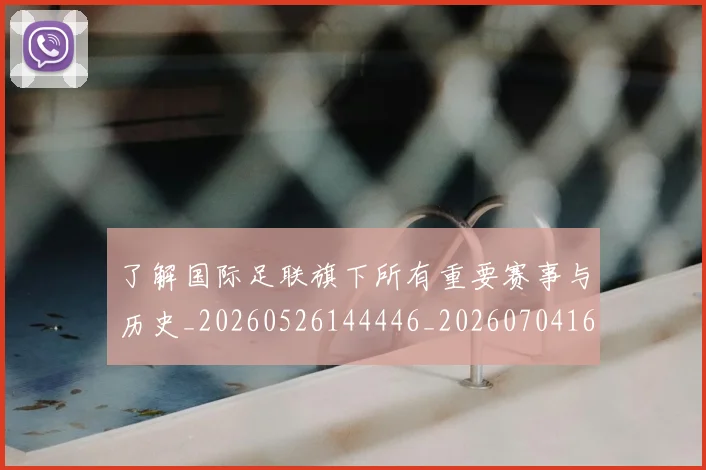 了解国际足联旗下所有重要赛事与历史_20260526144446_20260704164408