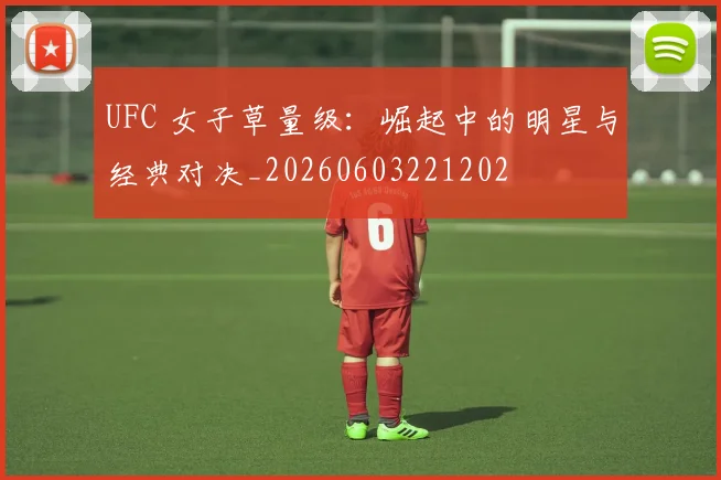 UFC 女子草量级：崛起中的明星与经典对决_20260603221202