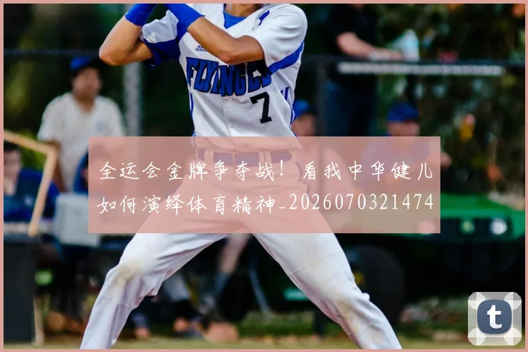 全运会金牌争夺战！看我中华健儿如何演绎体育精神_20260703214747_20260718004403