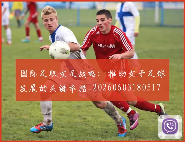 国际足联女足战略：推动女子足球发展的关键举措_20260603180517