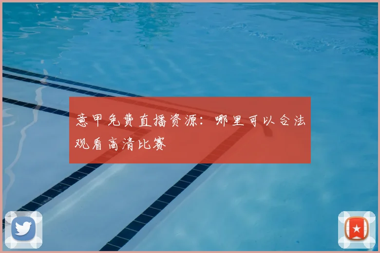 意甲免费直播资源：哪里可以合法观看高清比赛