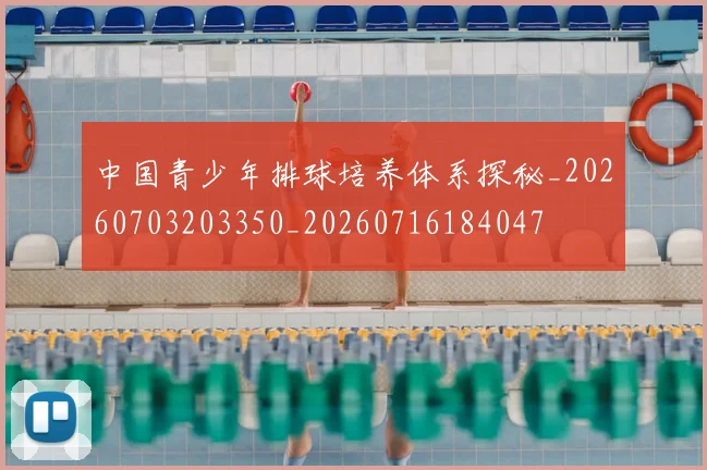 中国青少年排球培养体系探秘_20260703203350_20260716184047